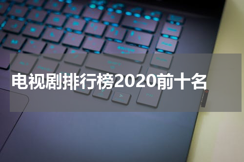 电视剧排行榜2020前十名