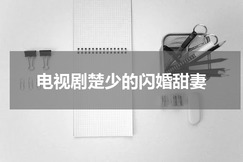 电视剧楚少的闪婚甜妻