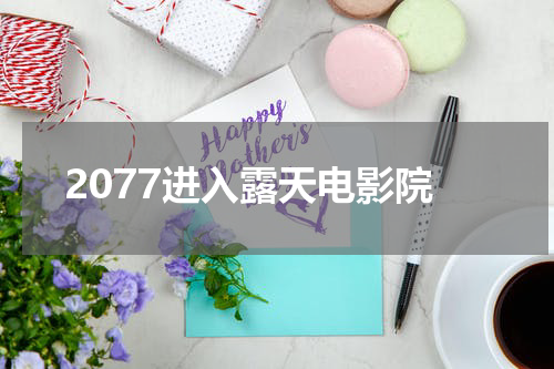 2077进入露天电影院