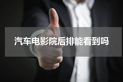 汽车电影院后排能看到吗
