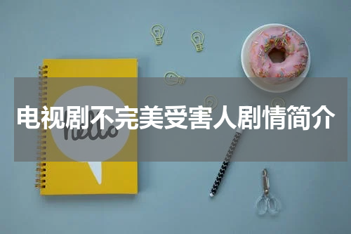 电视剧不完美受害人剧情简介