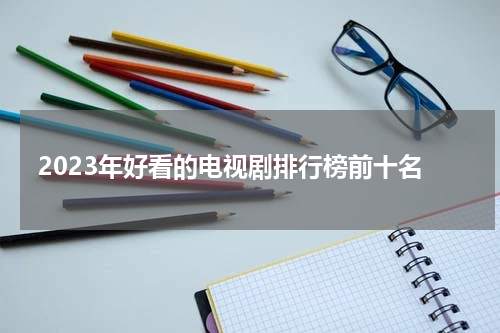 2023年好看的电视剧排行榜前十名