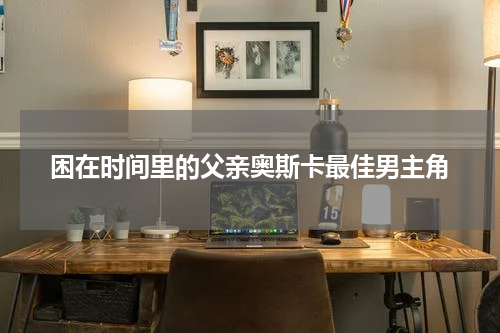 困在时间里的父亲奥斯卡最佳男主角