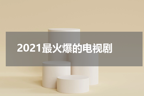 2021最火爆的电视剧