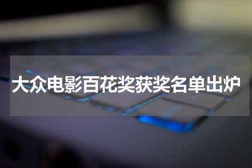 大众电影百花奖获奖名单出炉