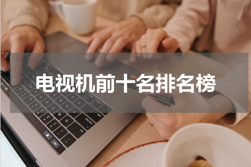 电视机前十名排名榜