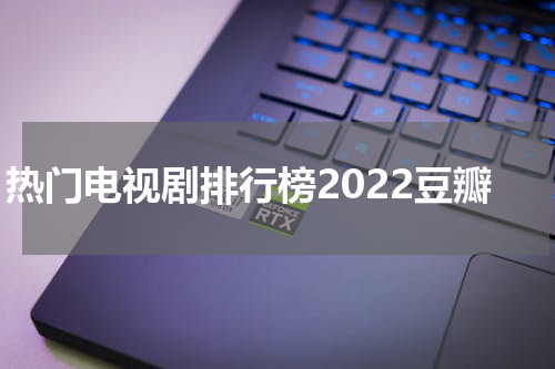 热门电视剧排行榜2022豆瓣