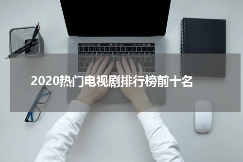 2020热门电视剧排行榜前十名