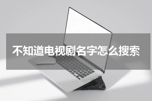 不知道电视剧名字怎么搜索