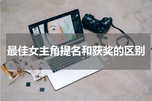最佳女主角提名和获奖的区别