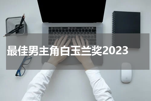 最佳男主角白玉兰奖2023