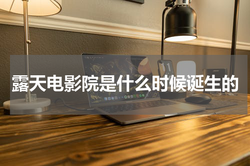 露天电影院是什么时候诞生的