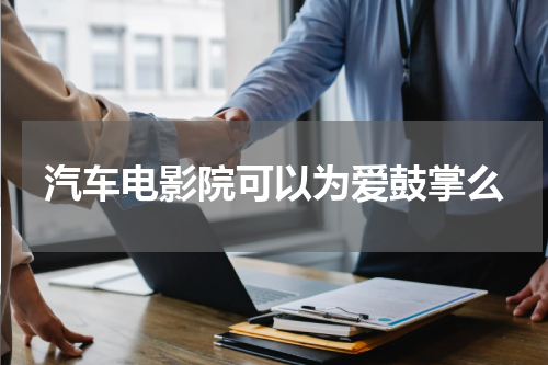 汽车电影院可以为爱鼓掌么
