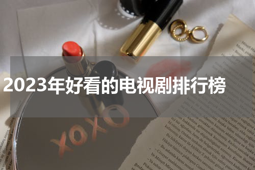 2023年好看的电视剧排行榜