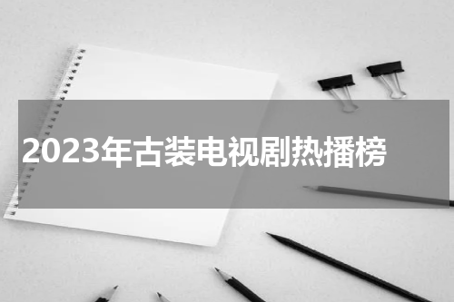 2023年古装电视剧热播榜