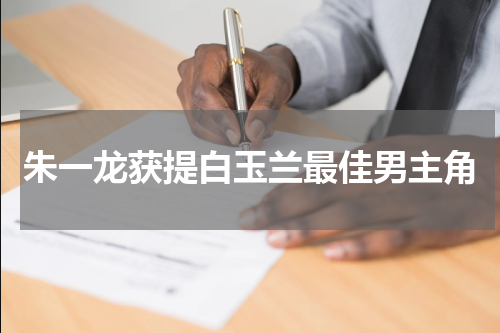 朱一龙获提白玉兰最佳男主角
