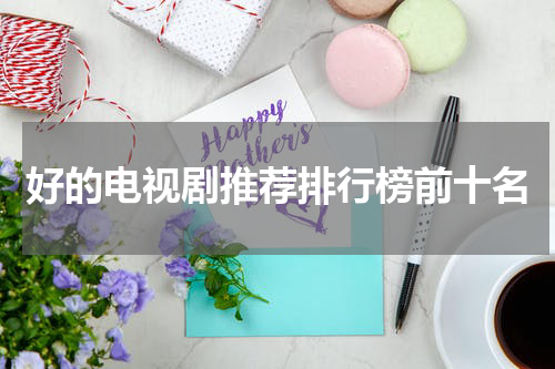 好的电视剧推荐排行榜前十名