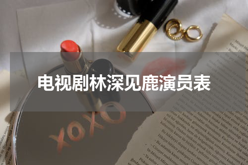 电视剧林深见鹿演员表