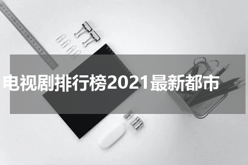 电视剧排行榜2021最新都市