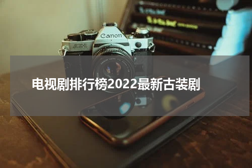 电视剧排行榜2022最新古装剧