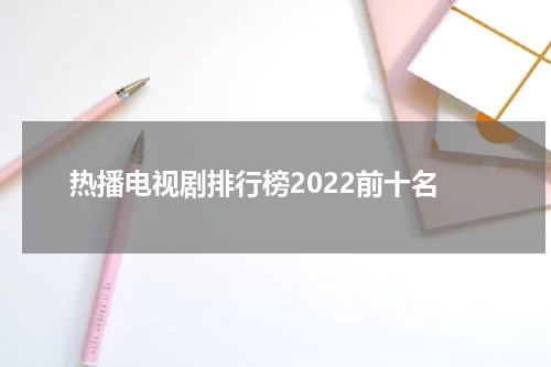 热播电视剧排行榜2022前十名