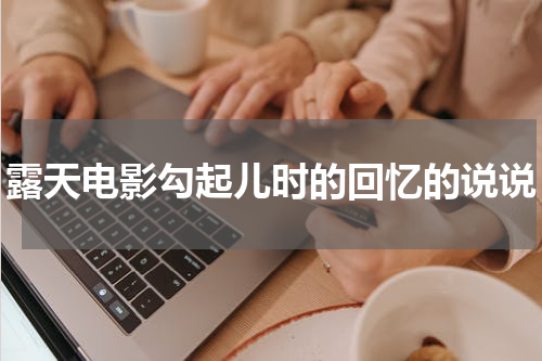 露天电影勾起儿时的回忆的说说