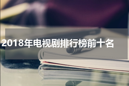 2018年电视剧排行榜前十名
