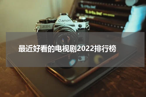 最近好看的电视剧2022排行榜