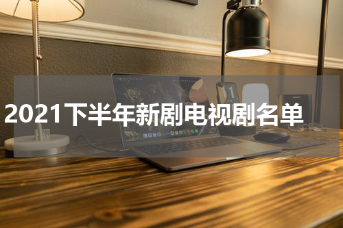 2021下半年新剧电视剧名单