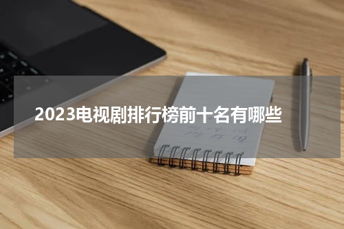 2023电视剧排行榜前十名有哪些