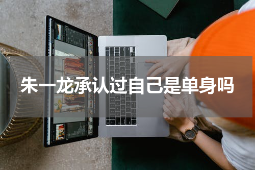 朱一龙承认过自己是单身吗