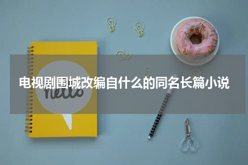 电视剧围城改编自什么的同名长篇小说
