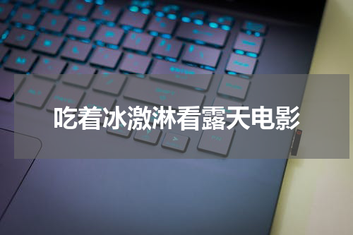 吃着冰激淋看露天电影