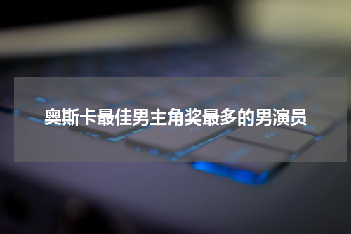 奥斯卡最佳男主角奖最多的男演员