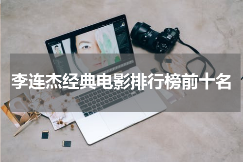 李连杰经典电影排行榜前十名