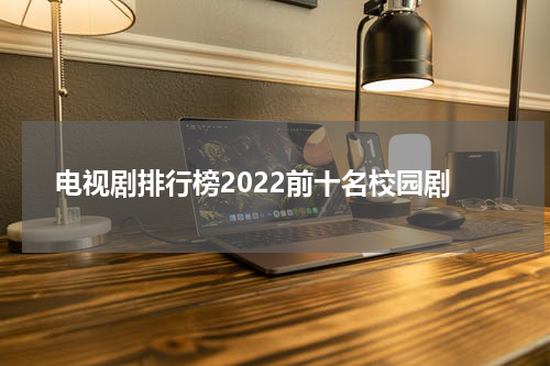 电视剧排行榜2022前十名校园剧