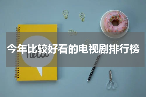 今年比较好看的电视剧排行榜