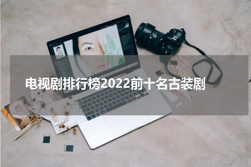 电视剧排行榜2022前十名古装剧