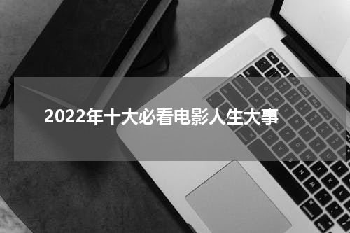 2022年十大必看电影人生大事
