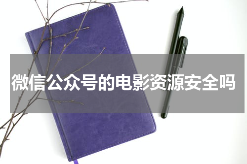 微信公众号的电影资源安全吗