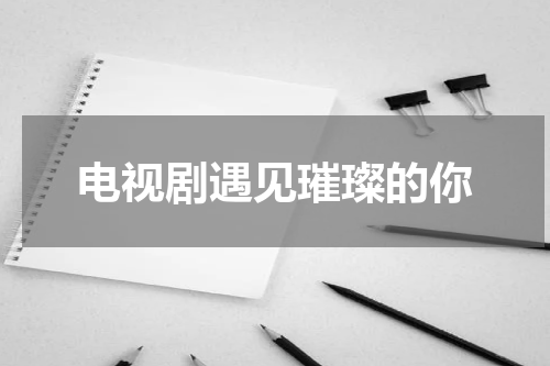 电视剧遇见璀璨的你