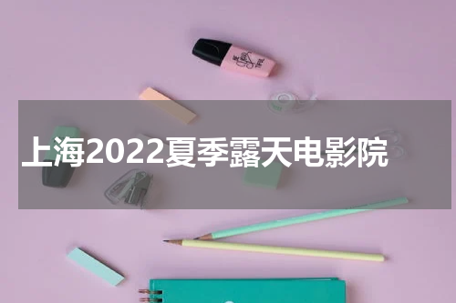 上海2022夏季露天电影院