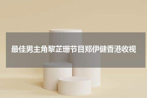 最佳男主角黎芷珊节目郑伊健香港收视