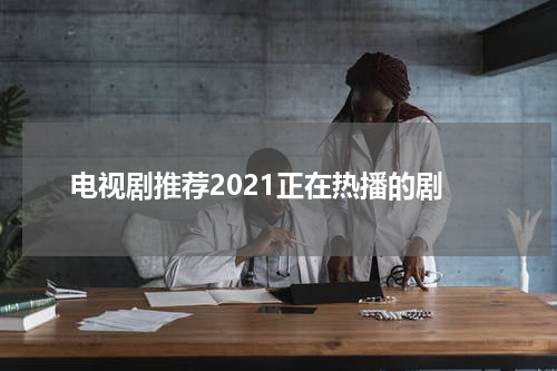 电视剧推荐2021正在热播的剧