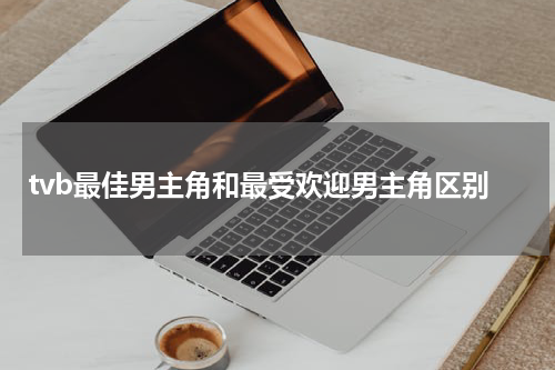 tvb最佳男主角和最受欢迎男主角区别