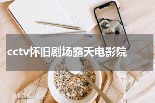 cctv怀旧剧场露天电影院