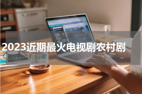 2023近期最火电视剧农村剧