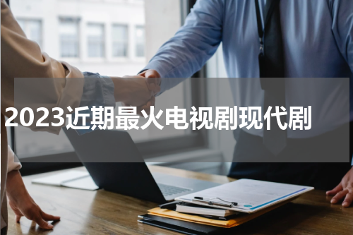 2023近期最火电视剧现代剧
