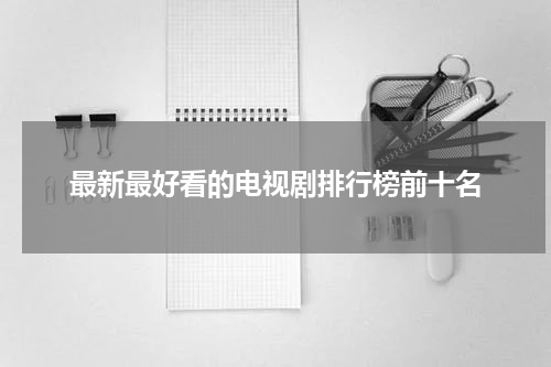 最新最好看的电视剧排行榜前十名