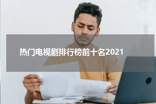 热门电视剧排行榜前十名2021
